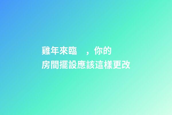 雞年來臨，你的房間擺設應該這樣更改